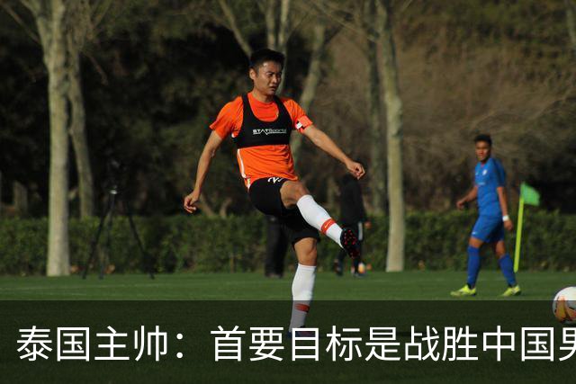 泰国主帅：首要目标是战胜中国男足，是赢球！6月9日+CCTV5直播，武磊100场里程碑